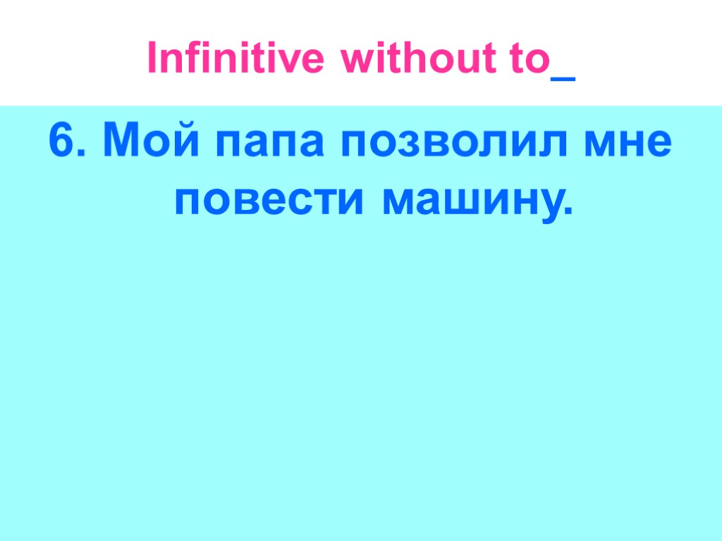 Infinitive without to_ 6. Мой папа позволил мне повести машину.